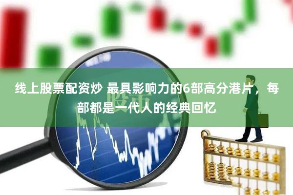 线上股票配资炒 最具影响力的6部高分港片，每部都是一代人的经典回忆